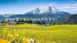 请问宁德大嵛山岛的面积有多大？嵛山岛旅游攻略