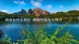 湖南有什么景区 湖南的景区有哪些,湖南湘潭旅游景点