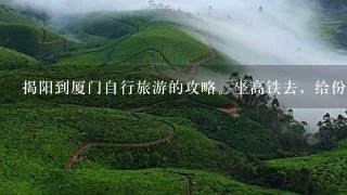 揭阳到厦门自行旅游的攻略。坐高铁去，给份详细的，最好包括怎么坐车去景点游玩，和费用。