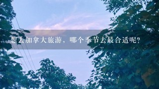 想去加拿大旅游，哪个季节去最合适呢？