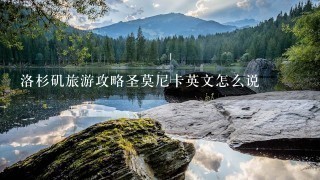 洛杉矶旅游攻略圣莫尼卡英文怎么说