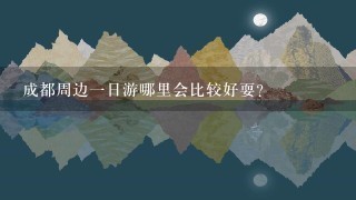 成都周边一日游哪里会比较好耍？