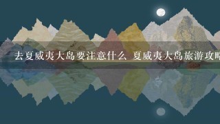 去夏威夷大岛要注意什么 夏威夷大岛旅游攻略