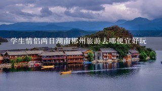 学生情侣两日湖南郴州旅游去哪便宜好玩