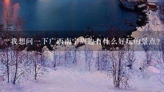 我想问一下广西南宁周边有什么好玩的景点？（自驾游、一日游）谢谢！