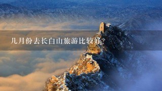 几月份去长白山旅游比较好？