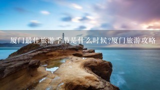 厦门最佳旅游季节是什么时候?厦门旅游攻略