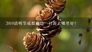 2010清明节成都周边一日游去哪里好？