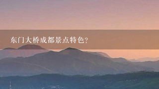 东门大桥成都景点特色？