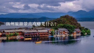 扬州旅游景点攻略是什么？