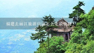 福建去丽江旅游应该怎么走最快捷？