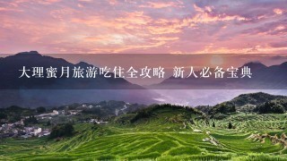 大理蜜月旅游吃住全攻略 新人必备宝典