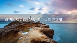 清明假期去西安3天 求一份旅游攻略