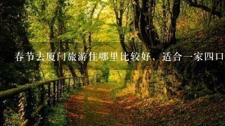 春节去厦门旅游住哪里比较好，适合一家四口的