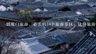 到厦门旅游，必去的14个旅游景区：这份旅游干货攻略