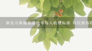 新东方新疆旅游快车每人收费标准 每位游客收费多少。