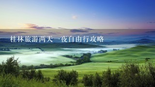 桂林旅游两天一夜自由行攻略