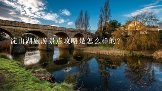 淀山湖旅游景点攻略是怎么样的？