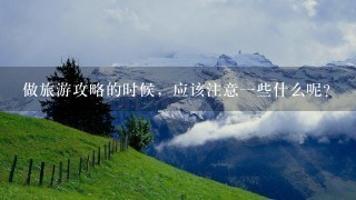 做旅游攻略的时候，应该注意一些什么呢？