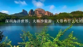 深圳海洋世界、大梅沙旅游一天带些什么吃的