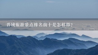 晋城旅游景点排名前十是怎样得？