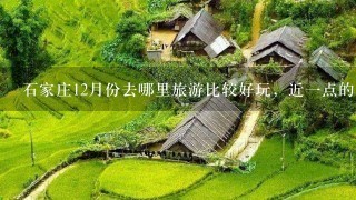 石家庄12月份去哪里旅游比较好玩，近一点的。推荐一下吧。