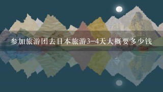 参加旅游团去日本旅游3-4天大概要多少钱