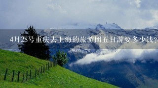 4月28号重庆去上海的旅游团五日游要多少钱？哪个旅游社服务好？