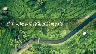 泰国入境最新政策2022落地签