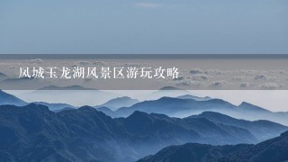 凤城玉龙湖风景区游玩攻略