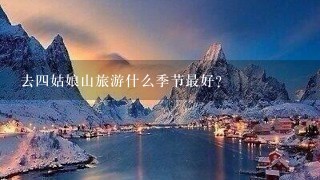 去四姑娘山旅游什么季节最好?