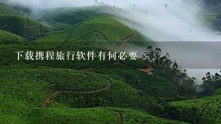 下载携程旅行软件有何必要