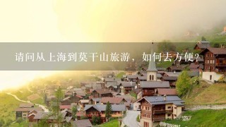 请问从上海到莫干山旅游，如何去方便？
