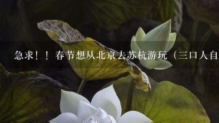 急求！！春节想从北京去苏杭游玩（三口人自由行攻略）