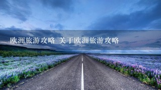 欧洲旅游攻略 关于欧洲旅游攻略