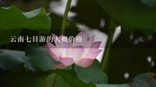 云南七日游的大概价格