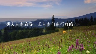 想去甘南旅游，求甘南自由行攻略？