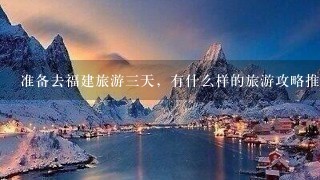 准备去福建旅游三天，有什么样的旅游攻略推荐呢？