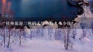 桂林旅游三晚四天价格每人多少钱？