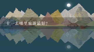 十一去哪里旅游最好？