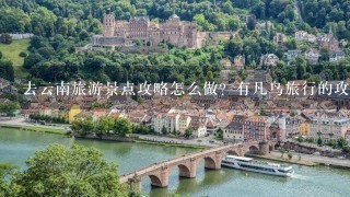 去云南旅游景点攻略怎么做？有凡鸟旅行的攻略可以借鉴吗？