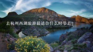 去杭州西湖旅游最适合什么时节去？