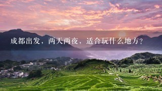 成都出发，两天两夜，适合玩什么地方？