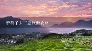 带孩子去三亚旅游攻略