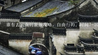 谁有去云南的旅游攻略，自由行的。时间7-10天，从武汉出发，大理/丽江必去，其他的景点有哪些推荐的？