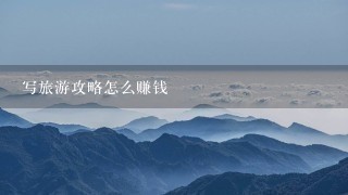 写旅游攻略怎么赚钱