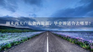 周末两天广东省内旅游，毕业游适合去哪里？