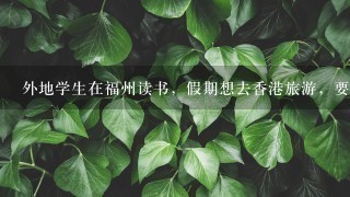 外地学生在福州读书，假期想去香港旅游，要怎样去？到了深圳后具体怎么走？需要哪些手续？