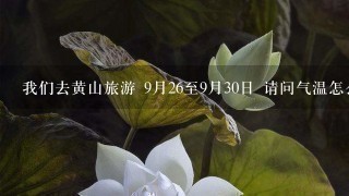 我们去黄山旅游 9月26至9月30日 请问气温怎么样 需