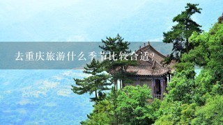 去重庆旅游什么季节比较合适？